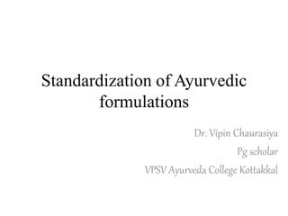 Standardization of Ayurvedic
formulations
Dr. Vipin Chaurasiya
Pg scholar
VPSV Ayurveda College Kottakkal
 