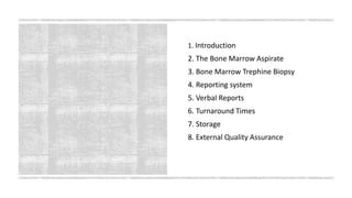 1. Introduction
2. The Bone Marrow Aspirate
3. Bone Marrow Trephine Biopsy
4. Reporting system
5. Verbal Reports
6. Turnaround Times
7. Storage
8. External Quality Assurance
 