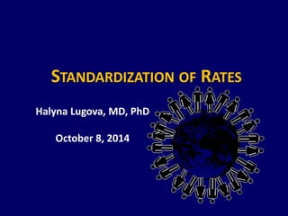 STANDARDIZATION OF RATES 
Halyna Lugova, MD, PhD October 8, 2014  