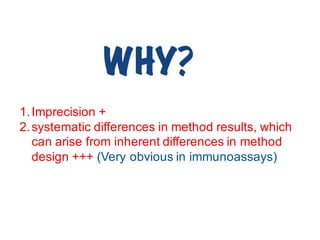 1.Imprecision +
2.systematic differences in method results, which
can arise from inherent differences in method
design +++ (Very obvious in immunoassays)
 