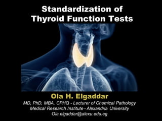Standardization of
Thyroid Function Tests
Ola H. Elgaddar
MD, PhD, MBA, CPHQ - Lecturer of Chemical Pathology
Medical Research Institute - Alexandria University
Ola.elgaddar@alexu.edu.eg
 