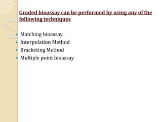 Graded bioassay can be performed by using any of the
following techniques
 Matching bioassay
 Interpolation Method
 Bra...