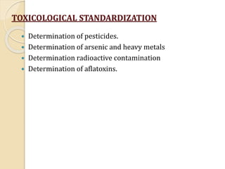 TOXICOLOGICAL STANDARDIZATION
 Determination of pesticides.
 Determination of arsenic and heavy metals
 Determination r...