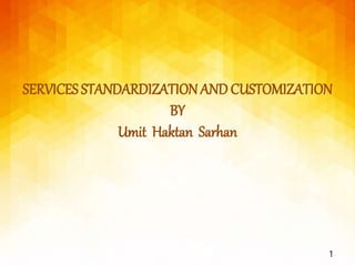 SERVICES STANDARDIZATIONANDCUSTOMIZATION
BY
Umit Haktan Sarhan
1
 