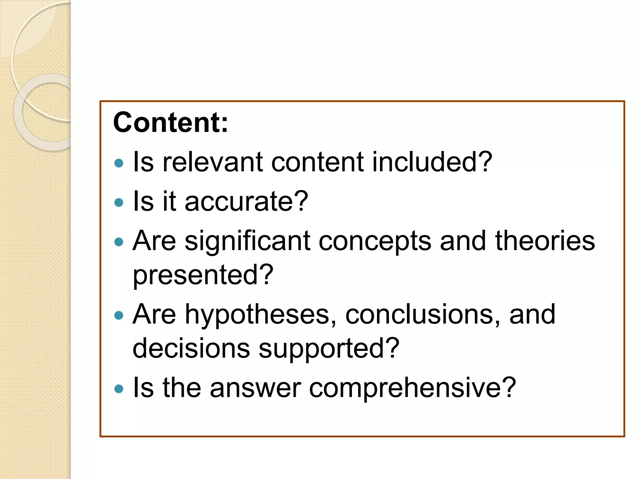 Content:
 Is relevant content included?
 Is it accurate?
 Are significant concepts and theories
presented?
 Are hypotheses, conclusions, and
decisions supported?
 Is the answer comprehensive?
 