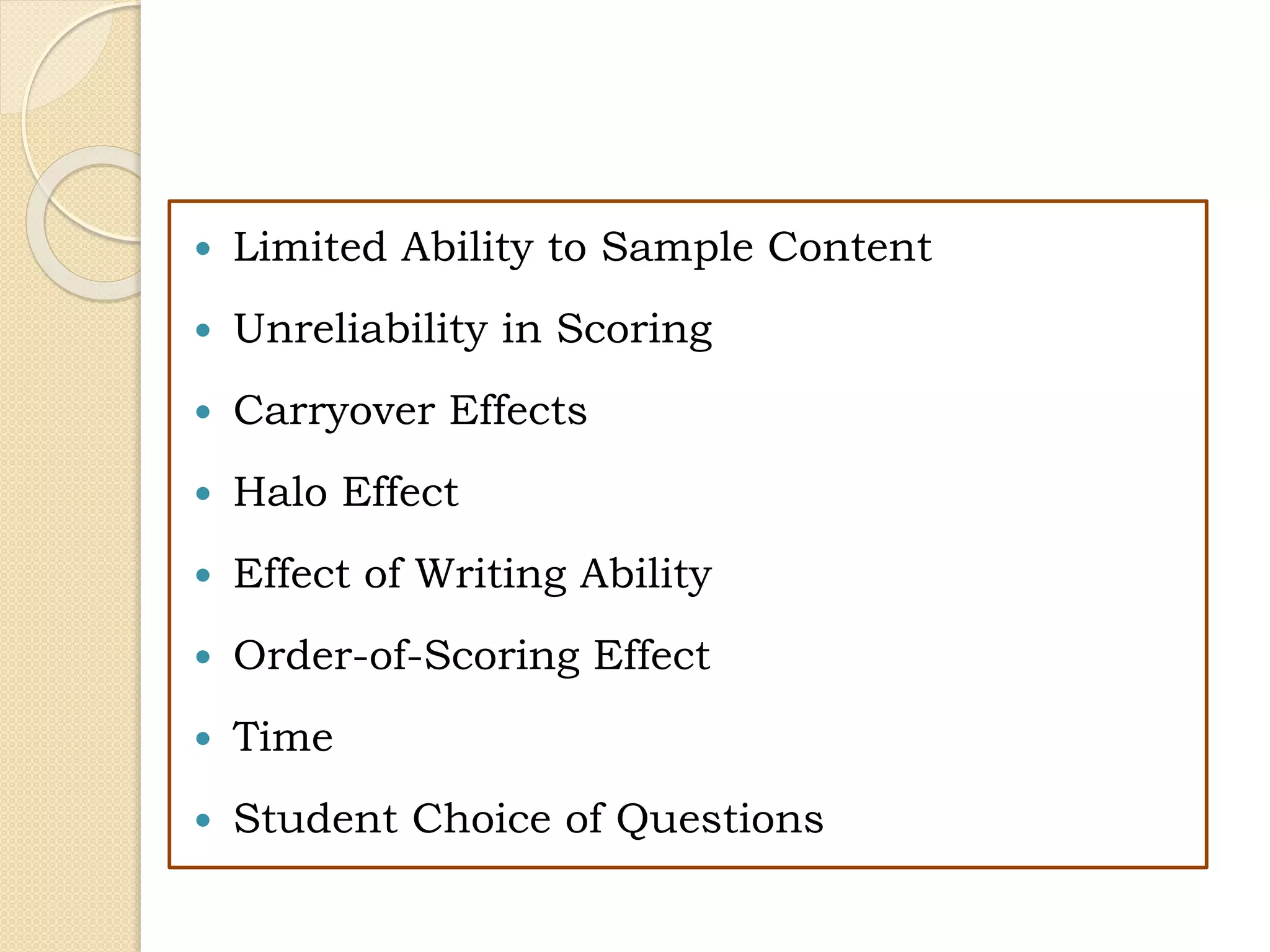  Limited Ability to Sample Content
 Unreliability in Scoring
 Carryover Effects
 Halo Effect
 Effect of Writing Ability
 Order-of-Scoring Effect
 Time
 Student Choice of Questions
 