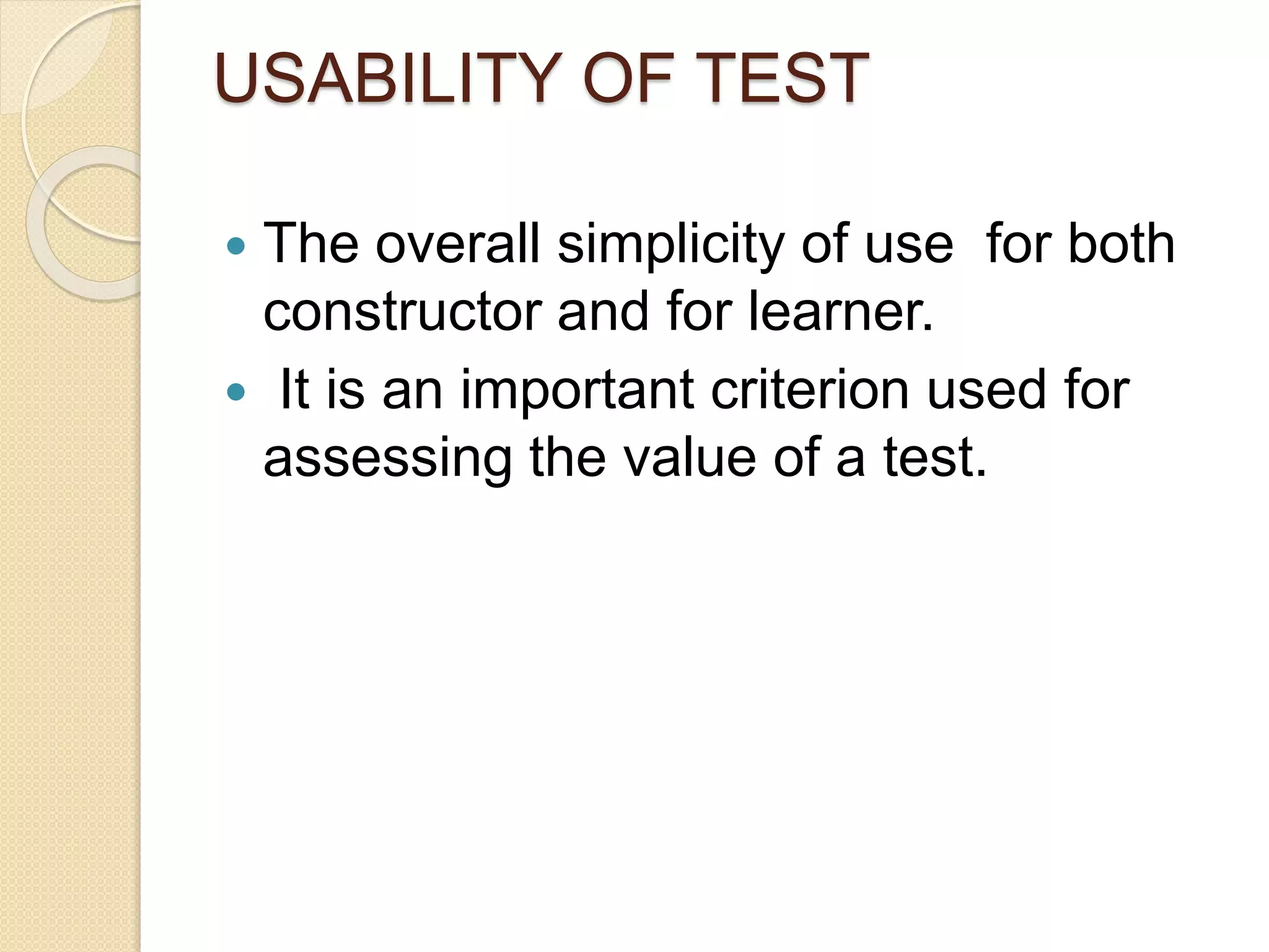 USABILITY OF TEST
 The overall simplicity of use for both
constructor and for learner.
 It is an important criterion used for
assessing the value of a test.
 