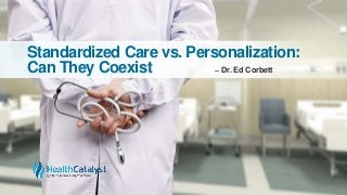 Standardized Care vs. Personalization:
Can They Coexist ̶ Dr. Ed Corbett
 