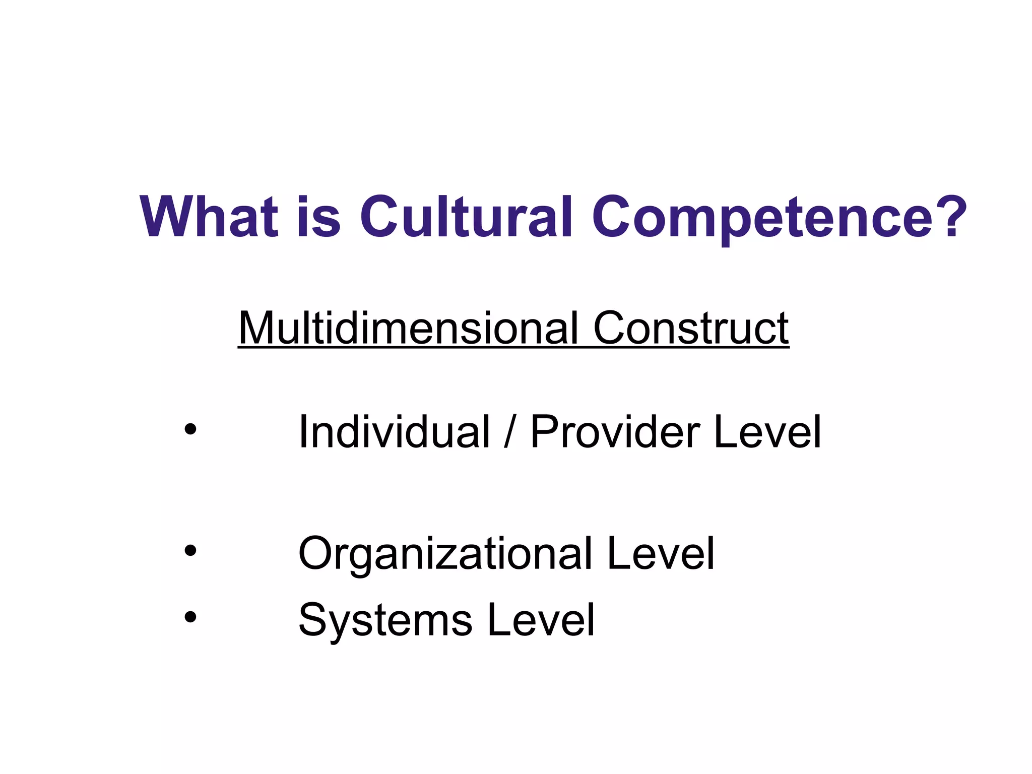 What is Cultural Competence?
Multidimensional Construct
• Individual / Provider Level
• Organizational Level
• Systems Level
 