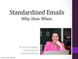 ©	
  2014	
  Penheel	
  Marke0ng	
  
Standardized	
  Emails	
  
Why.	
  How.	
  When.	
  
By:	
  Becky	
  Livingston	
  
President	
  &	
  CEO	
  
Penheel	
  Marketing	
  
 