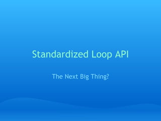 Standardized Loop API The Next Big Thing? 