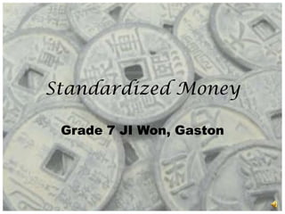 Standardized Money

 Grade 7 JI Won, Gaston
 