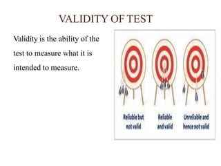 VALIDITY OF TEST
Validity is the ability of the
test to measure what it is
intended to measure.
 