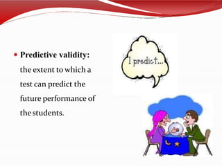  Predictive validity:
the extent to which a
test can predict the
future performance of
the students.
 