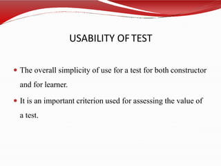 USABILITY OFTEST
 The overall simplicity of use for a test for both constructor
and for learner.
 It is an important criterion used for assessing the value of
a test.
 