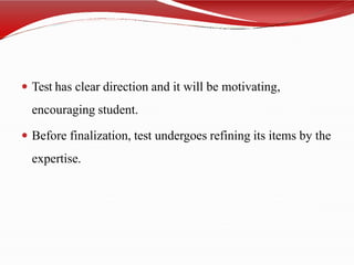  Test has clear direction and it will be motivating,
encouraging student.
 Before finalization, test undergoes refining its items by the
expertise.
 
