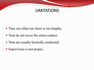 LIMITATIONS
 They are either too short or too lengthy.
 Tests do not cover the entire contact.
 Tests are usually hurriedly conducted.
 Supervision is not proper..
 