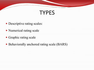TYPES
 Descriptive rating scales:
 Numerical rating scale
 Graphic rating scale
 Behaviorally anchored rating scale (BARS)
 