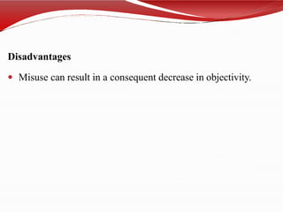 Disadvantages
 Misuse can result in a consequent decrease in objectivity.
 