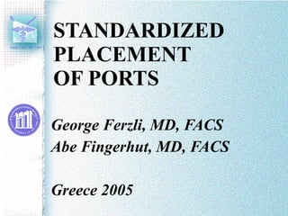 STANDARDIZED PLACEMENT  OF PORTS George Ferzli, MD, FACS Abe Fingerhut, MD, FACS Greece 2005 