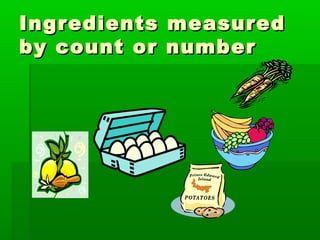 Ingredients measuredIngredients measured
by count or numberby count or number
 