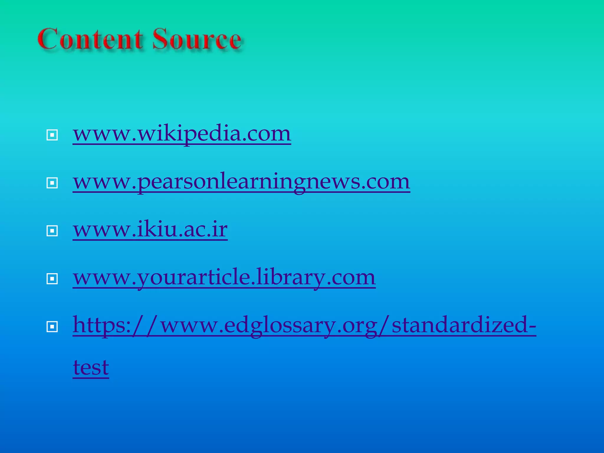  www.wikipedia.com
 www.pearsonlearningnews.com
 www.ikiu.ac.ir
 www.yourarticle.library.com
 https://www.edglossary.org/standardized-
test
 