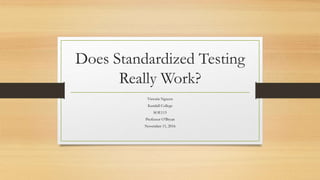 Does Standardized Testing
Really Work?
Victoria Nguyen
Kendall College
SOE115
Professor O’Bryan
November 11, 2016
 