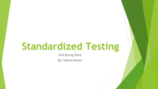 Standardized Testing
CCII Spring 2016
By: Valerie Russo
 