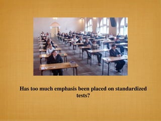 Has too much emphasis been placed on standardized
                     tests?
 