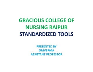 GRACIOUS COLLEGE OF
NURSING RAIPUR
STANDARDIZED TOOLS
STANDARDIZED TOOLS
PRESENTED BY
OMVERMA
ASSISTANT PROFESSOR
 