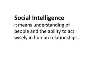 Social Intelligence
It means understanding of
people and the ability to act
wisely in human relationships.
wisely in human relationships.
 