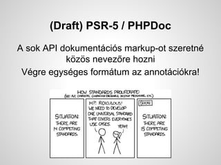 (Draft) PSR-5 / PHPDoc
A sok API dokumentcis markup-ot szeretn
k?z?s nevez?re hozni
Vgre egysges formtum az annotcikra!
 