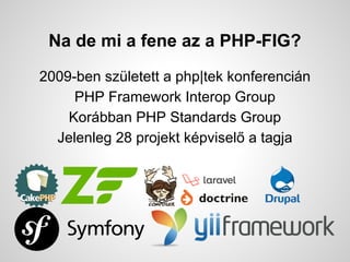 Na de mi a fene az a PHP-FIG?
2009-ben szletett a php|tek konferencin
PHP Framework Interop Group
Korbban PHP Standards Group
Jelenleg 28 projekt kpvisel? a tagja
 