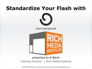 Standardize Your Flash with




                         presented by R Blank
    Training Director | Rich Media Institute

     The Rich Media Institute | For other courses and much more visit: www.richmediainstitute.com
 
