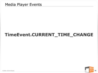 Media Player Events




   TimeEvent.CURRENT_TIME_CHANGE




©2004-2010 R Blank                 72
 