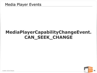 Media Player Events




    MediaPlayerCapabilityChangeEvent.
           CAN_SEEK_CHANGE




©2004-2010 R Blank                      78
 