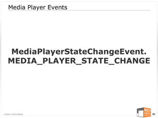 Media Player Events




   MediaPlayerStateChangeEvent.
   MEDIA_PLAYER_STATE_CHANGE




©2004-2010 R Blank                82
 