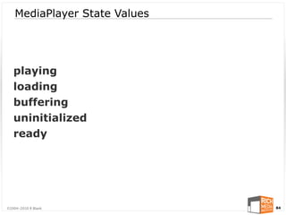 MediaPlayer State Values




   playing
   loading
   buffering
   uninitialized
   ready




©2004-2010 R Blank             84
 