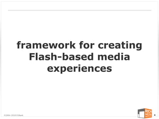 framework for creating
              Flash-based media
                 experiences



©2004-2010 R Blank                  4
 