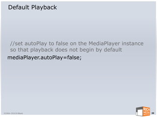 Default Playback




    //set autoPlay to false on the MediaPlayer instance
    so that playback does not begin by default
   mediaPlayer.autoPlay=false;




©2004-2010 R Blank                                        39
 