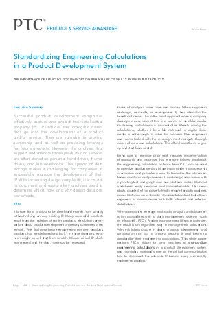 White Paper




Standardizing Engineering Calculations
in a Product Development System
The Importance of Effective Documentation Behind Successfully Engineered Products




Executive Summary                                                               Reuse of analyses saves time and money. When engineers
                                                                                re-design, re-create, or re-engineer IP they abandon the
                                                                                                                         ,
Successful product development companies                                        benefits of reuse. This is the most apparent when a company
effectively capture and protect their intellectual                              develops a new product that is a variant of an older model.
property (IP). IP includes the intangible assets                                Re-deriving calculations is unproductive. Merely saving the
                                                                                calculations, whether it be a lab notebook or digital docu-
that go into the development of a product                                       ments, is not enough to solve this problem. New engineers
and/or service. They are valuable in proving                                    and teams tasked with the re-design must navigate through
ownership and as well as providing leverage                                     mazes of data and calculations. This often leads them to give
for future products. However, the analyses that                                 up and start from scratch.
support and validate those products and services                                Being able to leverage prior work requires implementation
are often stored on personal hard-drives, thumb-                                of standards and processes that everyone follows. Mathcad®,
drives, and lab notebooks. This spread of data                                  the engineering calculation software from PTC, can be used
storage makes it challenging for companies to                                   to optimize product design. More importantly, it captures this
                                                                                information and provides a way to formalize the aforemen-
successfully manage the development of their
                                                                                tioned standards and processes. Combining computation with
IP With increasing design complexity, it is crucial
  .                                                                             supporting text and graphics in one platform makes Mathcad
to document and capture key analyses used to                                    worksheets easily readable and comprehensible. This read-
determine which, how, and why design decisions                                  ability, coupled with a powerful math engine for data analyses,
were made.                                                                      makes Mathcad an automatic documentation tool that allows
                                                                                engineers to communicate with both internal and external
Intro                                                                           stakeholders.

It is rare for a product to be developed entirely from scratch,                 When companies leverage Mathcad’s analysis and documen-
without relying on any existing IP Many successful products
                                    .                                           tation capabilities with a data management systems (such
result from the redesign of earlier products. Yet during conver-                as Windchill®, PTC’s Product Management Lifecycle software),
sations about product development processes, customers often                    the result is an organized way to manage their calculations.
remark, “We find ourselves re-engineering our own products,                     With this infrastructure in place, a group, department, and
products that we designed and built.” In these situations, engi-                corporation can put a process around it and begin to
neers might as well start from scratch. Mission critical IP which
                                                           ,                    standardize their engineering calculations. This white paper
was created and then lost, now must be recreated.                               outlines PTC’s vision for best practices to standardize
                                                                                engineering calculations in a product development system
                                                                                and highlights Mathcad’s role as the critical communication
                                                                                tool to document the valuable IP behind every successfully
                                                                                engineered product.




Page 1 of 8 | Standardizing Engineering Calculations in a Product Development System                                                   PTC.com
 