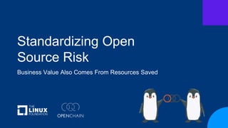 Standardizing Open
Source Risk
Business Value Also Comes From Resources Saved
 