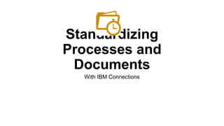 Standardizing
Processes and
Documents
With IBM Connections
 