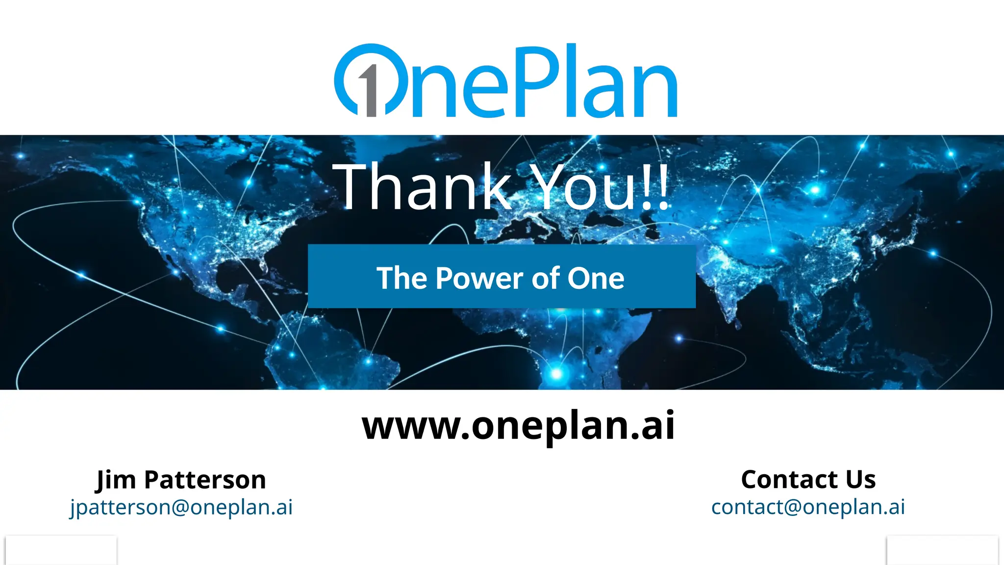 Contact Us
contact@oneplan.ai
www.oneplan.ai
Jim Patterson
jpatterson@oneplan.ai
Thank You!!
The Power of One
 