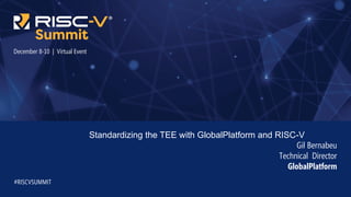 December 8-10 | Virtual Event
Standardizing the TEE with GlobalPlatform and RISC-V
Gil Bernabeu
Technical Director
GlobalPlatform
#RISCVSUMMIT
 