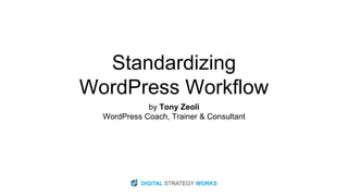 Standardizing
WordPress Workflow
by Tony Zeoli
WordPress Coach, Trainer & Consultant
 