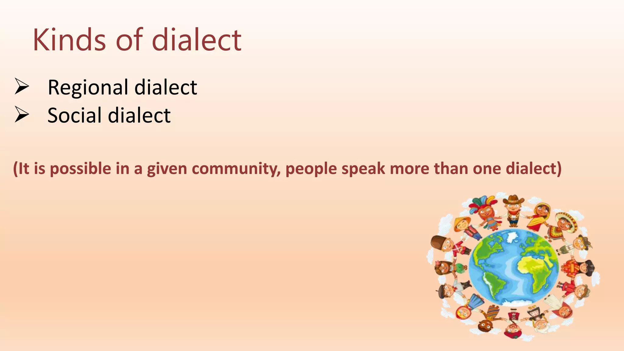 Kinds of dialect
 Regional dialect
 Social dialect
(It is possible in a given community, people speak more than one dialect)
 
