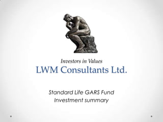 Investors in Values
LWM Consultants Ltd.

  Standard Life GARS Fund
    Investment summary
 