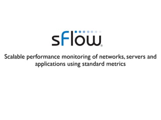 Scalable performance monitoring of networks, servers and
            applications using standard metrics
 