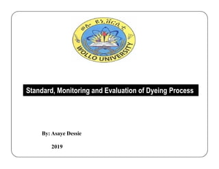 Standard, Monitoring and Evaluation of Dyeing ProcessStandard, Monitoring and Evaluation of Dyeing Process
By: Asaye Dessie
2019
 